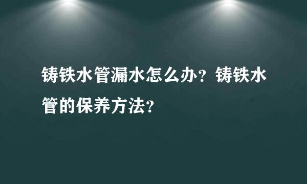 铸铁水管漏水怎么办？铸铁水管的保养方法？