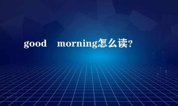 good morning怎么读？