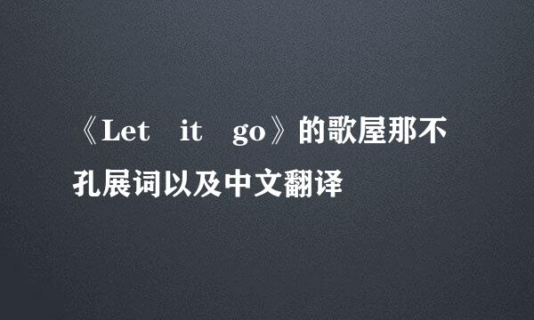 《Let it go》的歌屋那不孔展词以及中文翻译