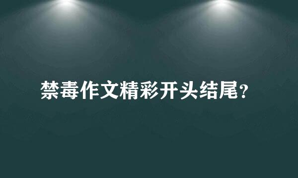 禁毒作文精彩开头结尾？