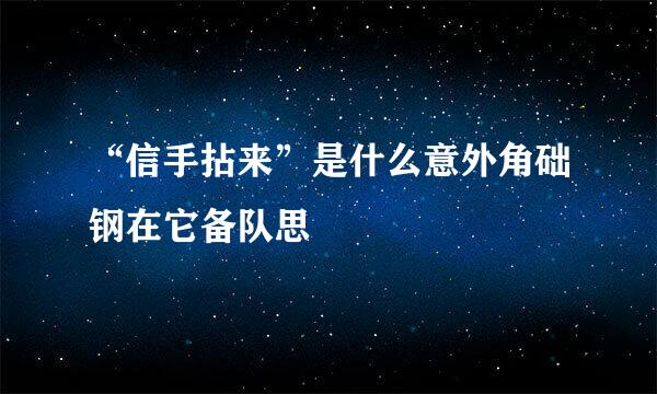 “信手拈来”是什么意外角础钢在它备队思