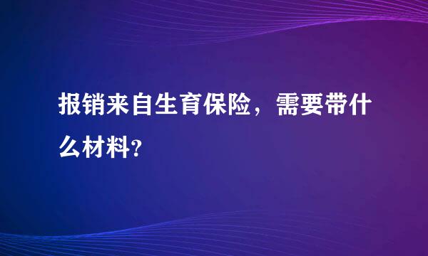 报销来自生育保险，需要带什么材料？