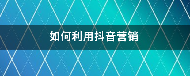 如何利用抖音营销