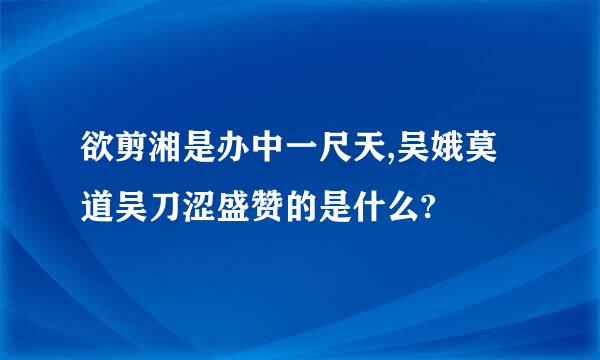 欲剪湘是办中一尺天,吴娥莫道吴刀涩盛赞的是什么?