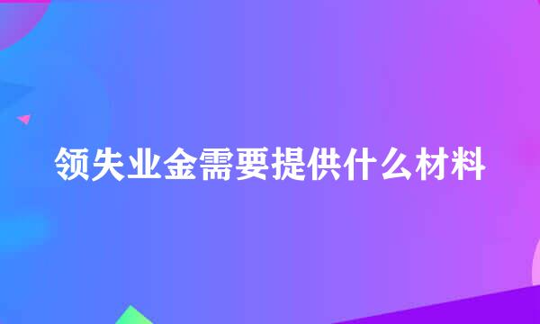 领失业金需要提供什么材料