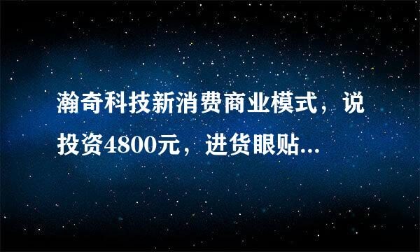 瀚奇科技新消费商业模式，说投资4800元，进货眼贴，大概十多天就收益，不用我卖货，直接等收钱，信吗