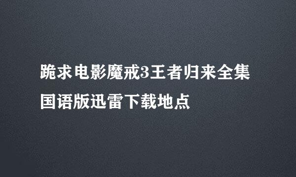 跪求电影魔戒3王者归来全集国语版迅雷下载地点