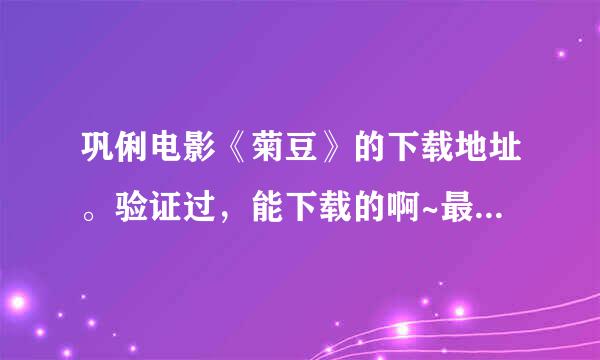 巩俐电影《菊豆》的下载地址。验证过，能下载的啊~最好胡延强边等石是RMVB或MKV的