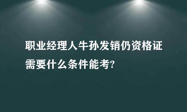 职业经理人牛孙发销仍资格证需要什么条件能考?