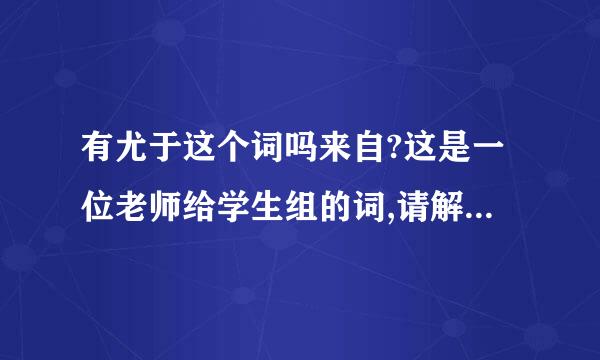 有尤于这个词吗来自?这是一位老师给学生组的词,请解释一下这是什��