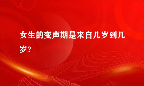 女生的变声期是来自几岁到几岁?