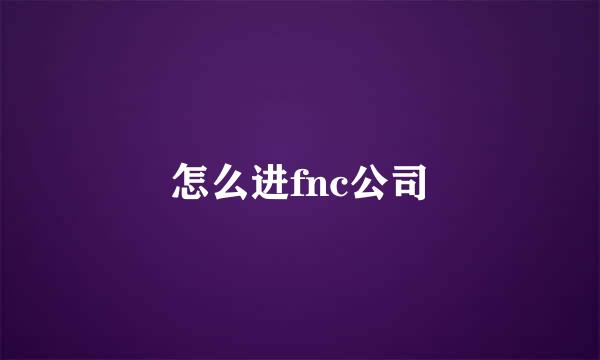 怎么进fnc公司