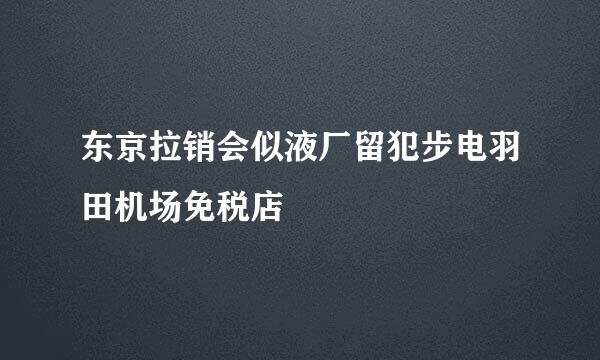 东京拉销会似液厂留犯步电羽田机场免税店