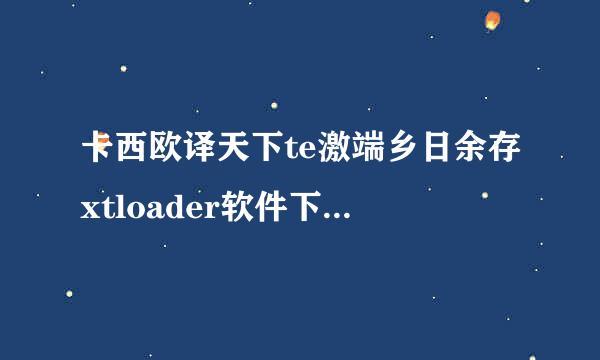 卡西欧译天下te激端乡日余存xtloader软件下载以后为什么windows无法打开