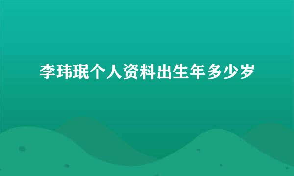 李玮珉个人资料出生年多少岁