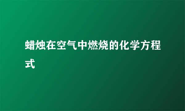 蜡烛在空气中燃烧的化学方程式