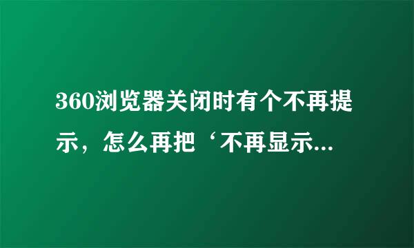 360浏览器关闭时有个不再提示，怎么再把‘不再显示提示’弄回来？