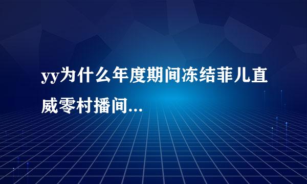 yy为什么年度期间冻结菲儿直威零村播间...