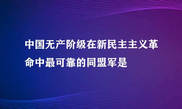 中国无产阶级在新民主主义革命中最可靠的同盟军是