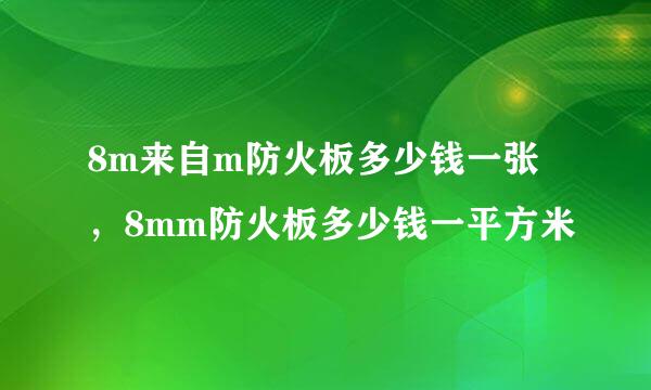 8m来自m防火板多少钱一张，8mm防火板多少钱一平方米