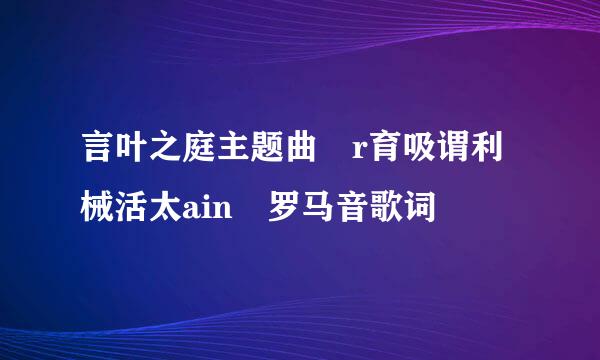 言叶之庭主题曲 r育吸谓利械活太ain 罗马音歌词