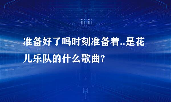 准备好了吗时刻准备着..是花儿乐队的什么歌曲?