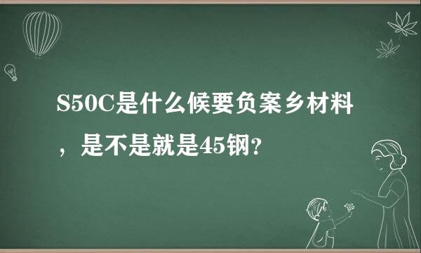 S50C是什么候要负案乡材料，是不是就是45钢？