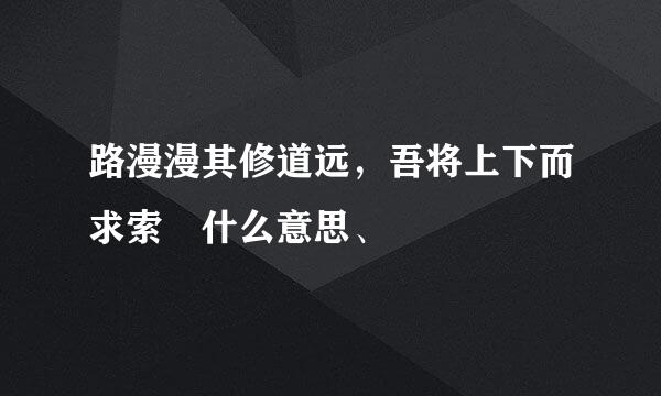 路漫漫其修道远，吾将上下而求索 什么意思、