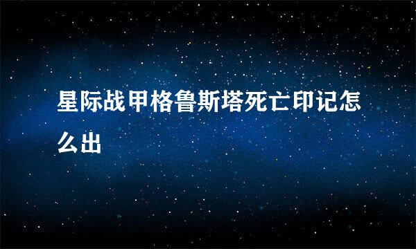 星际战甲格鲁斯塔死亡印记怎么出