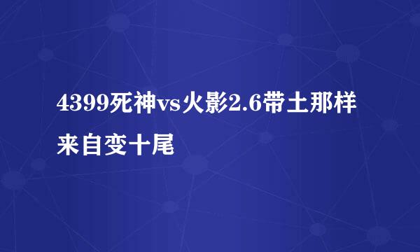 4399死神vs火影2.6带土那样来自变十尾