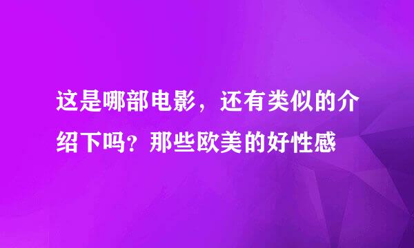 这是哪部电影，还有类似的介绍下吗？那些欧美的好性感