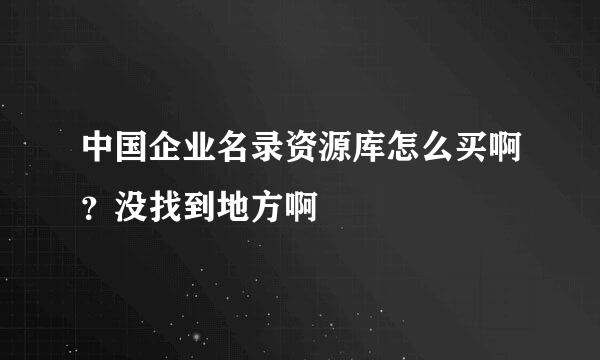 中国企业名录资源库怎么买啊？没找到地方啊