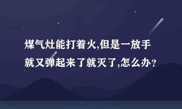 煤气灶能打着火,但是一放手就又弹起来了就灭了,怎么办？