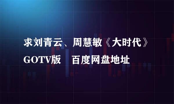 求刘青云、周慧敏《大时代》GOTV版 百度网盘地址