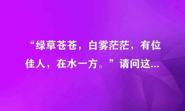 “绿草苍苍，白雾茫茫，有位佳人，在水一方。”请问这是什么时候的诗，意思什么理解？