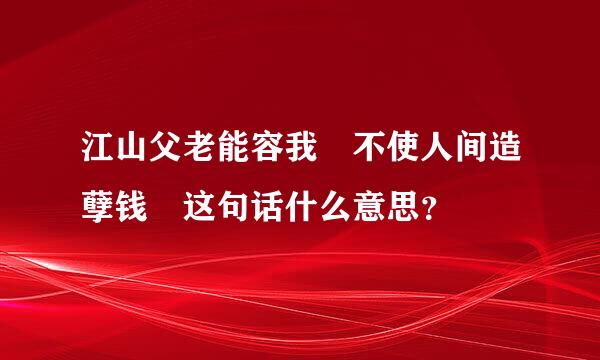 江山父老能容我 不使人间造孽钱 这句话什么意思？