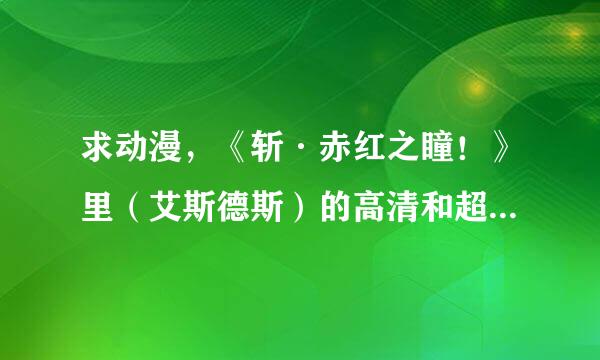 求动漫，《斩·赤红之瞳！》里（艾斯德斯）的高清和超清大图，做桌面壁纸。