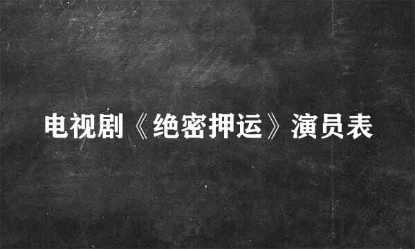 电视剧《绝密押运》演员表