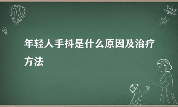 年轻人手抖是什么原因及治疗方法