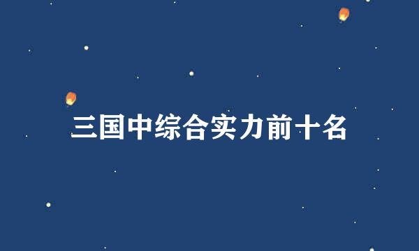 三国中综合实力前十名