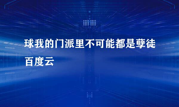 球我的门派里不可能都是孽徒百度云