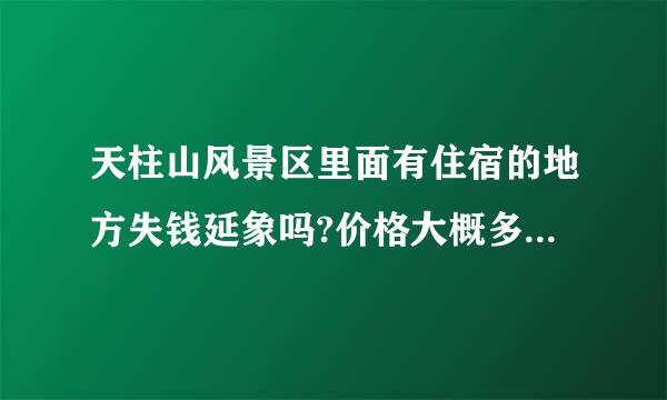 天柱山风景区里面有住宿的地方失钱延象吗?价格大概多少?春权查取况念材