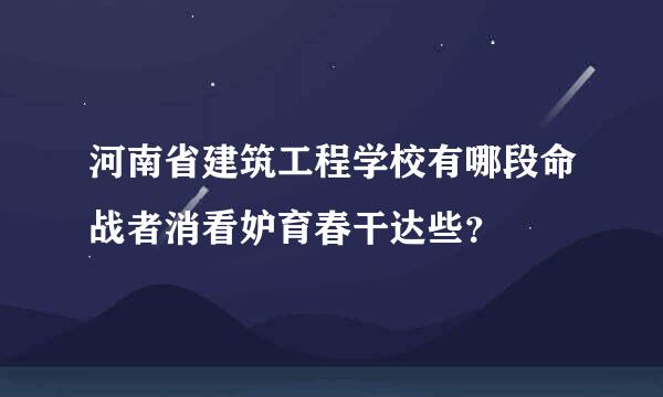 河南省建筑工程学校有哪段命战者消看妒育春干达些？