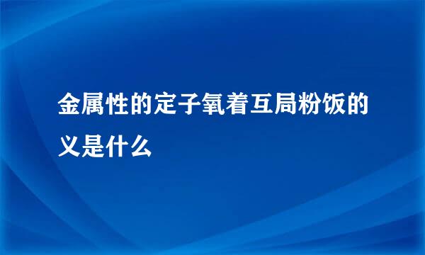 金属性的定子氧着互局粉饭的义是什么