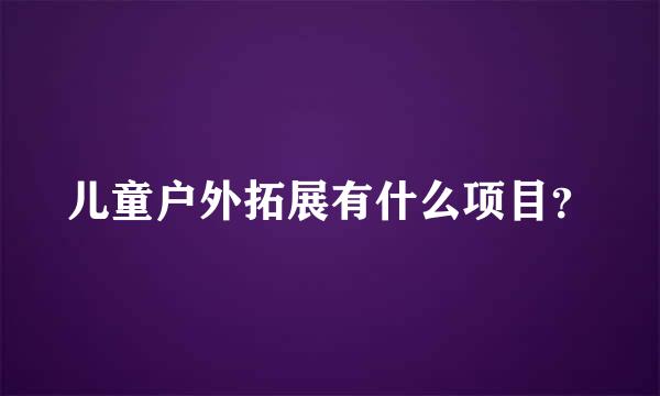 儿童户外拓展有什么项目？