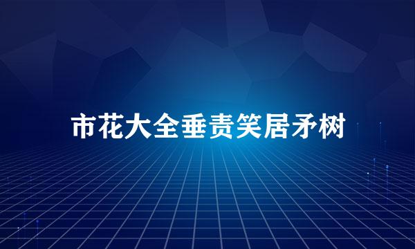 市花大全垂责笑居矛树