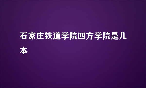 石家庄铁道学院四方学院是几本