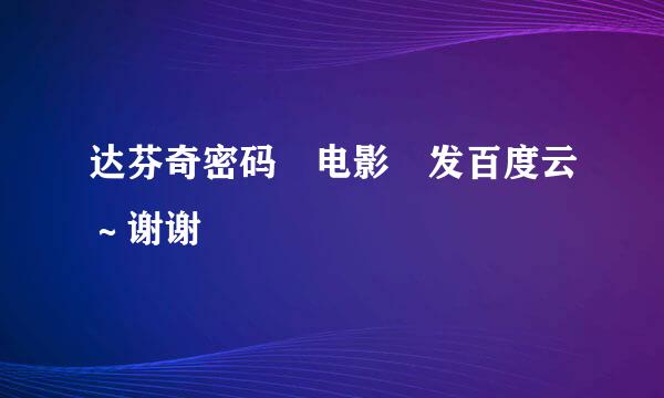 达芬奇密码 电影 发百度云～谢谢