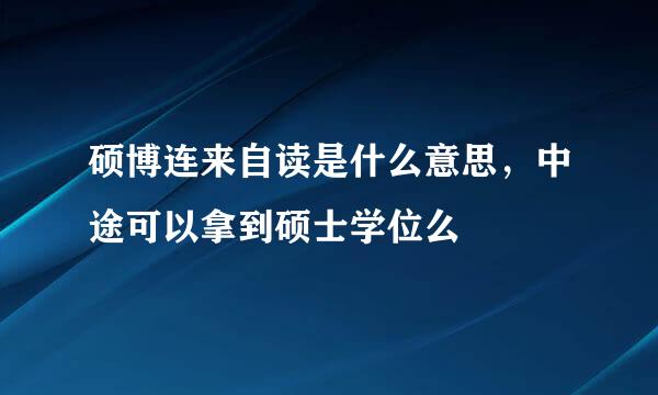 硕博连来自读是什么意思，中途可以拿到硕士学位么