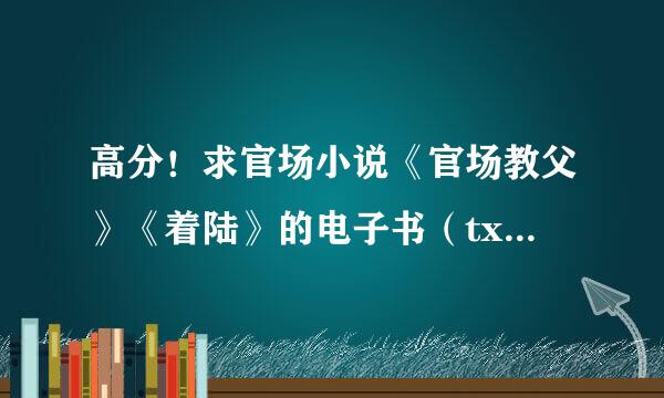 高分！求官场小说《官场教父》《着陆》的电子书（txt、umd格式均可）